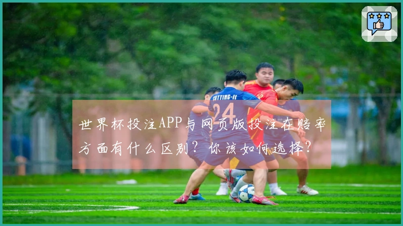 世界杯投注APP与网页版投注在赔率方面有什么区别？你该如何选择？