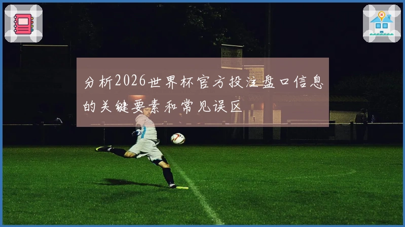 分析2026世界杯官方投注盘口信息的关键要素和常见误区