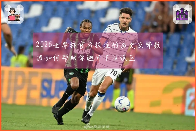 2026世界杯官方投注的历史交锋数据如何帮助你避开下注误区