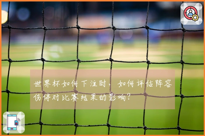 世界杯如何下注时,如何评估阵容伤停对比赛结果的影响?