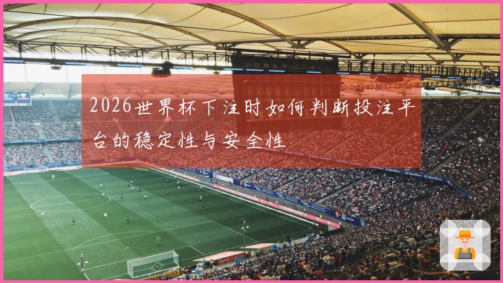 2026世界杯下注时如何判断投注平台的稳定性与安全性