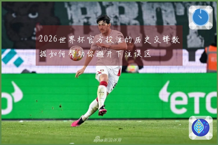 2026世界杯官方投注的历史交锋数据如何帮助你避开下注误区
