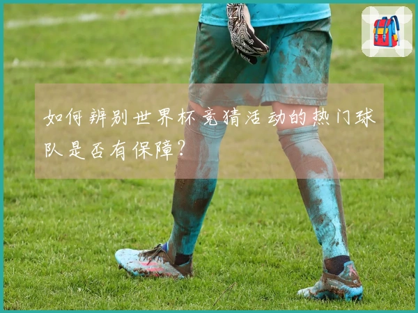 如何辨别世界杯竞猜活动的热门球队是否有保障？