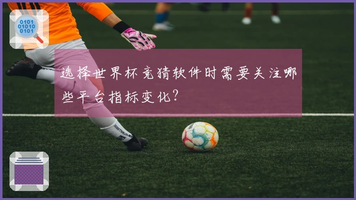 选择世界杯竞猜软件时需要关注哪些平台指标变化？