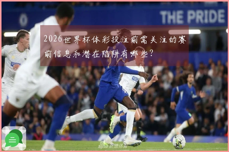 2026世界杯体彩投注前需关注的赛前信息和潜在陷阱有哪些？