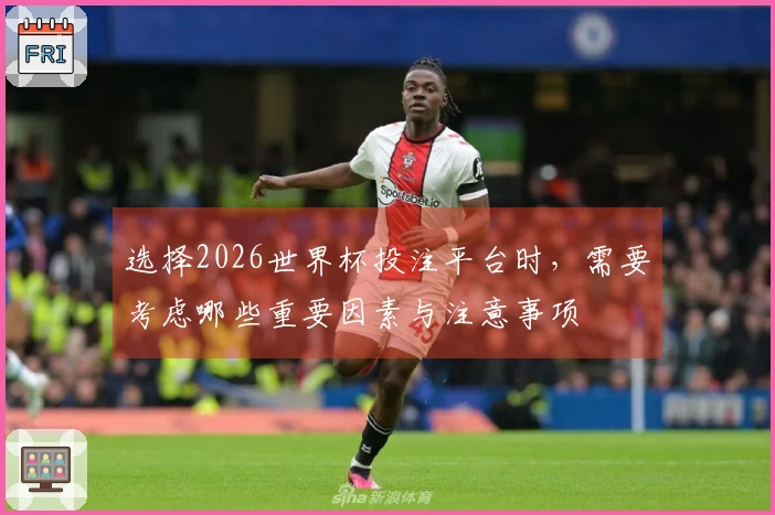 选择2026世界杯投注平台时，需要考虑哪些重要因素与注意事项