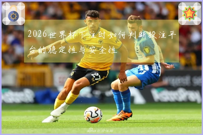 2026世界杯下注时如何判断投注平台的稳定性与安全性