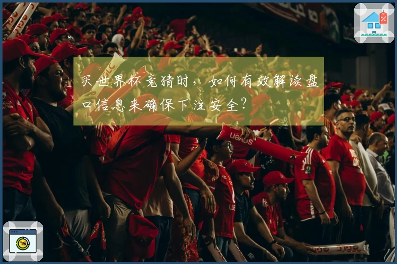 买世界杯竞猜时，如何有效解读盘口信息来确保下注安全？